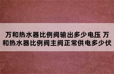 万和热水器比例阀输出多少电压 万和热水器比例阀主阀正常供电多少伏